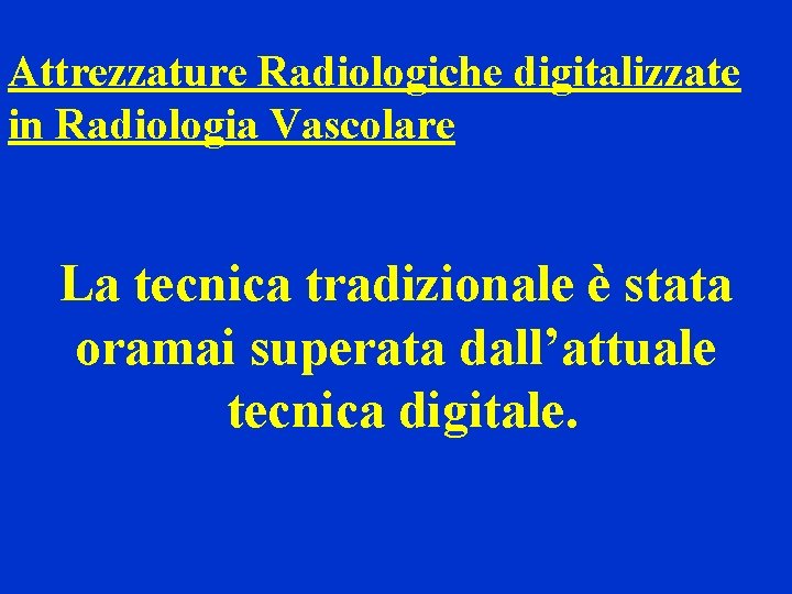 Attrezzature Radiologiche digitalizzate in Radiologia Vascolare La tecnica tradizionale è stata oramai superata dall’attuale