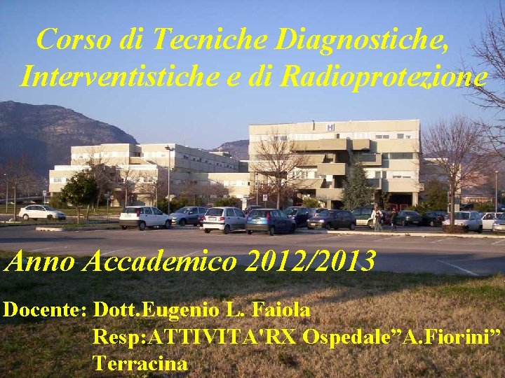 Corso di Tecniche Diagnostiche, Interventistiche e di Radioprotezione Anno Accademico 2012/2013 Docente: Dott. Eugenio