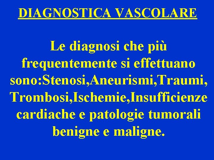 DIAGNOSTICA VASCOLARE Le diagnosi che più frequentemente si effettuano sono: Stenosi, Aneurismi, Traumi, Trombosi,