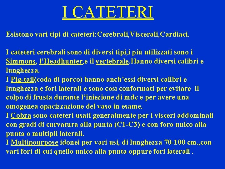 I CATETERI Esistono vari tipi di cateteri: Cerebrali, Viscerali, Cardiaci. I cateteri cerebrali sono