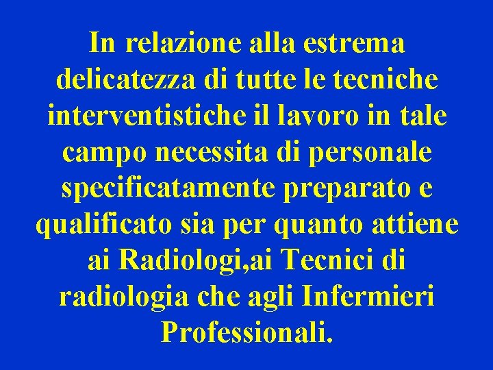 In relazione alla estrema delicatezza di tutte le tecniche interventistiche il lavoro in tale