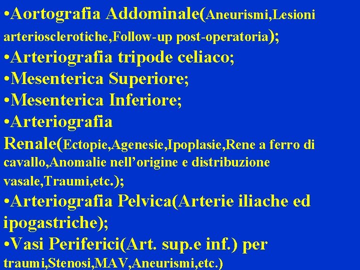  • Aortografia Addominale(Aneurismi, Lesioni arteriosclerotiche, Follow-up post-operatoria); • Arteriografia tripode celiaco; • Mesenterica