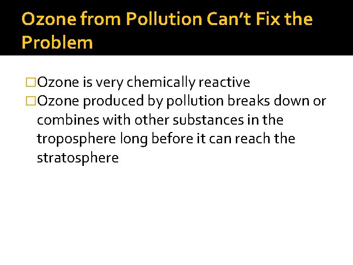 Ozone from Pollution Can’t Fix the Problem �Ozone is very chemically reactive �Ozone produced