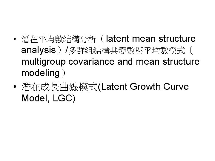  • 潛在平均數結構分析（latent mean structure analysis）/多群組結構共變數與平均數模式（ multigroup covariance and mean structure modeling） • 潛在成長曲線模式(Latent