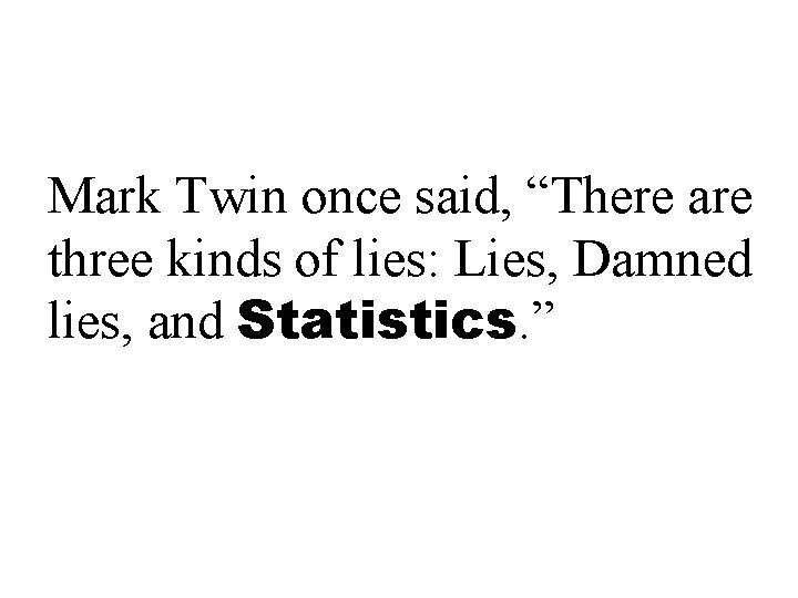 Mark Twin once said, “There are three kinds of lies: Lies, Damned lies, and