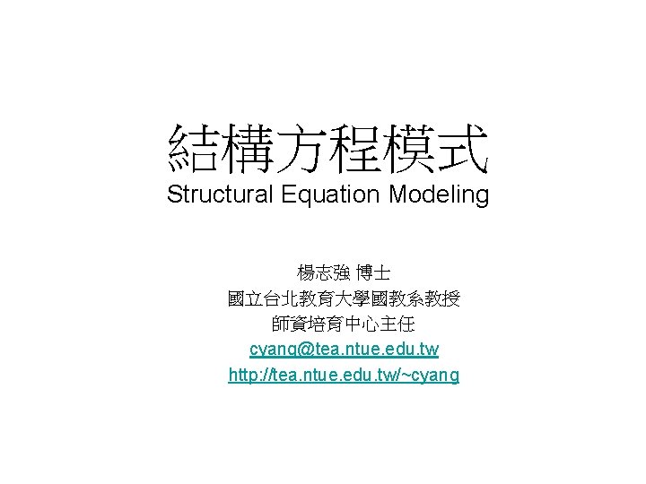 結構方程模式 Structural Equation Modeling 楊志強 博士 國立台北教育大學國教系教授 師資培育中心主任 cyang@tea. ntue. edu. tw http: //tea.