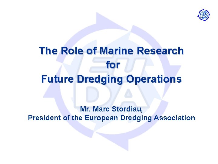 The Role of Marine Research for Future Dredging Operations Mr. Marc Stordiau, President of