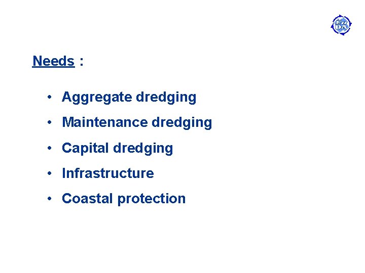 Needs : • Aggregate dredging • Maintenance dredging • Capital dredging • Infrastructure •