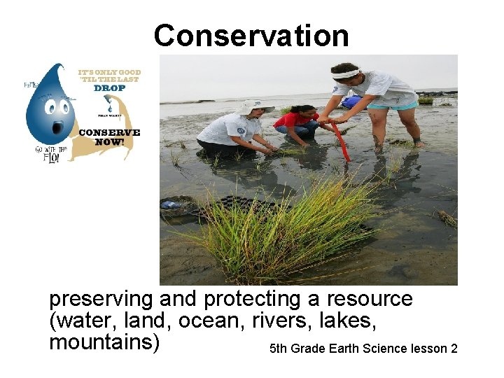 Conservation preserving and protecting a resource (water, land, ocean, rivers, lakes, mountains) 5 th