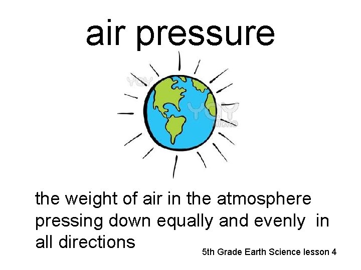 air pressure the weight of air in the atmosphere pressing down equally and evenly