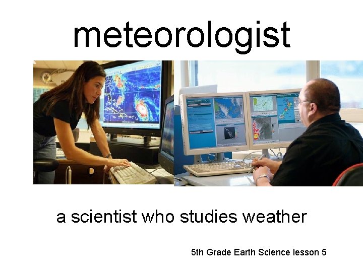 meteorologist a scientist who studies weather 5 th Grade Earth Science lesson 5 