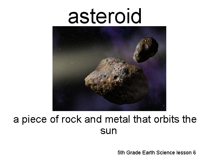 asteroid a piece of rock and metal that orbits the sun 5 th Grade