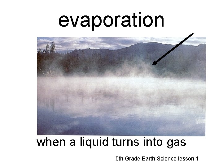 evaporation when a liquid turns into gas 5 th Grade Earth Science lesson 1