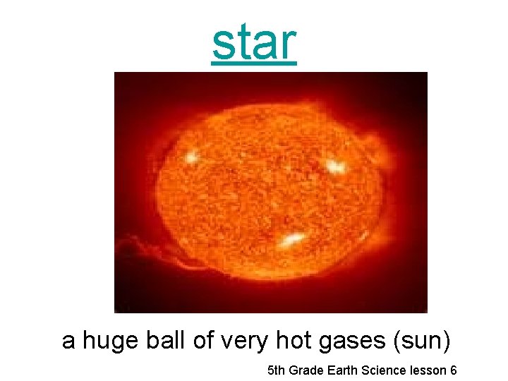 star a huge ball of very hot gases (sun) 5 th Grade Earth Science