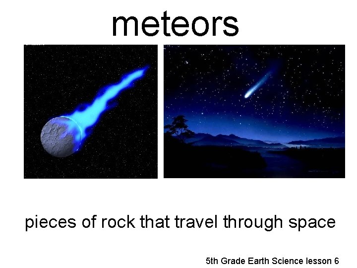 meteors pieces of rock that travel through space 5 th Grade Earth Science lesson