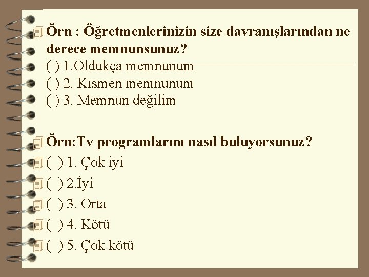 4 Örn : Öğretmenlerinizin size davranışlarından ne derece memnunsunuz? ( ) 1. Oldukça memnunum