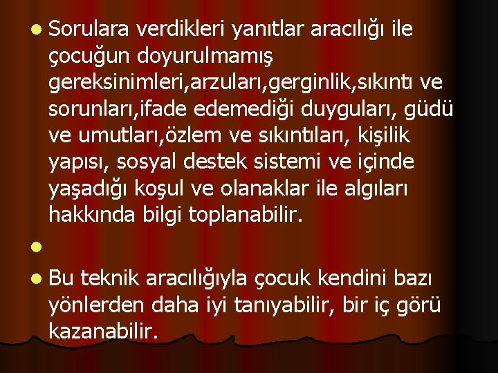 l Sorulara verdikleri yanıtlar aracılığı ile çocuğun doyurulmamış gereksinimleri, arzuları, gerginlik, sıkıntı ve sorunları,