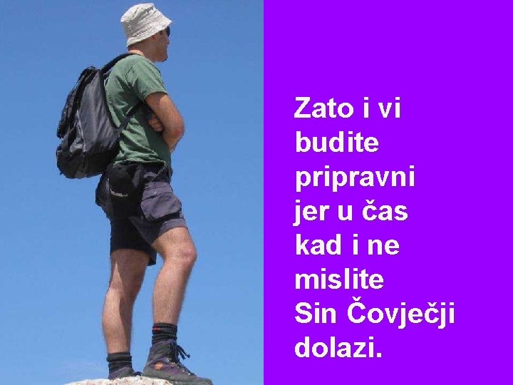 Zato i vi budite pripravni jer u čas kad i ne mislite Sin Čovječji