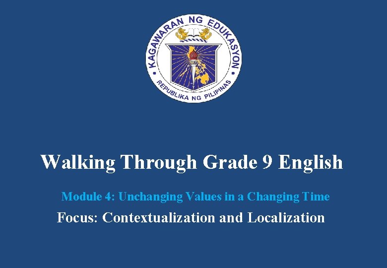 Walking Through Grade 9 English Module 4: Unchanging Values in a Changing Time Focus: