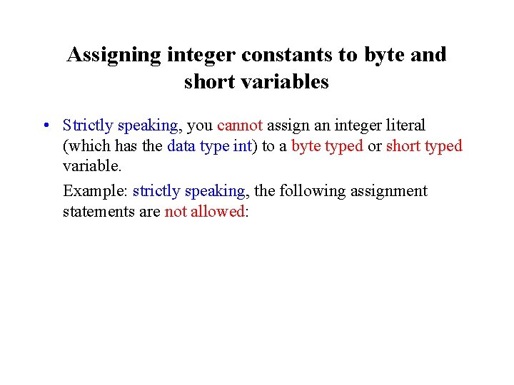 Assigning integer constants to byte and short variables • Strictly speaking, you cannot assign