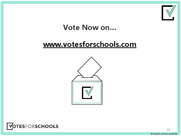 Vote Now on… www. votesforschools. com 10 ©Votes. For. Schools 2018 