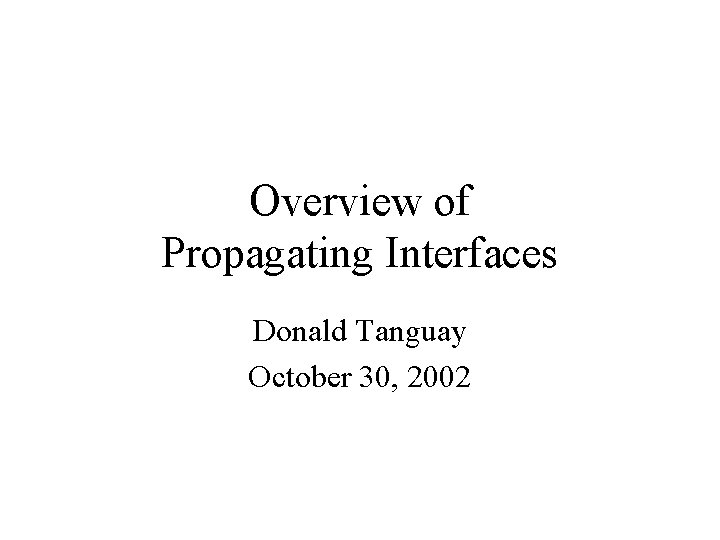 Overview of Propagating Interfaces Donald Tanguay October 30, 2002 