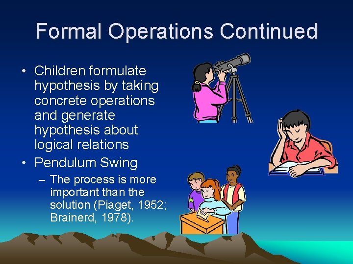 Formal Operations Continued • Children formulate hypothesis by taking concrete operations and generate hypothesis