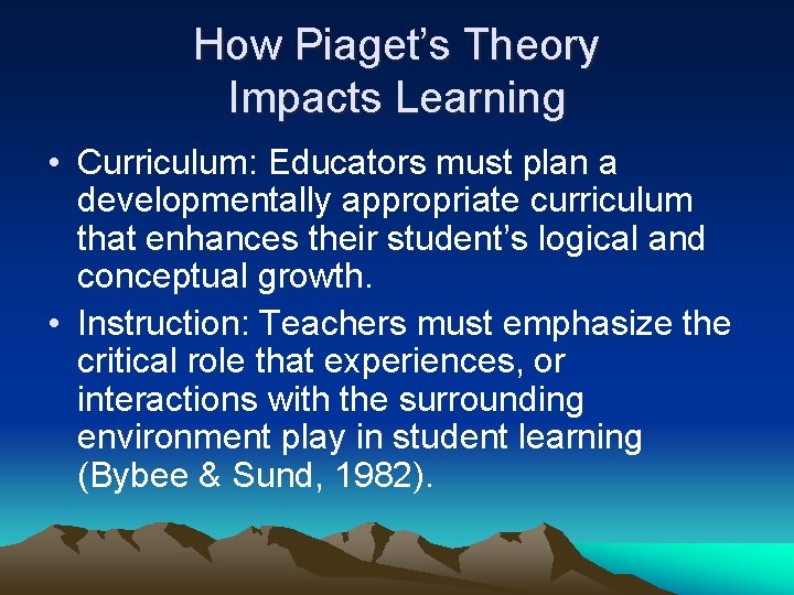 How Piaget’s Theory Impacts Learning • Curriculum: Educators must plan a developmentally appropriate curriculum