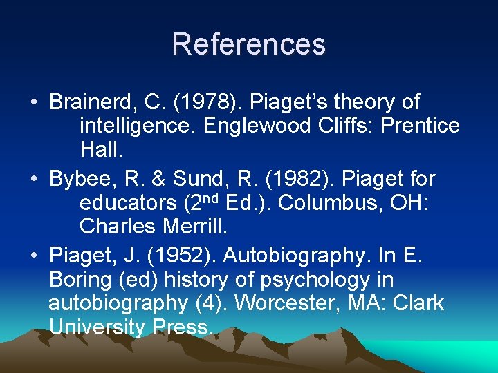 References • Brainerd, C. (1978). Piaget’s theory of intelligence. Englewood Cliffs: Prentice Hall. •