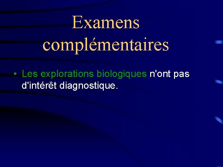 Examens complémentaires • Les explorations biologiques n'ont pas d'intérêt diagnostique. 