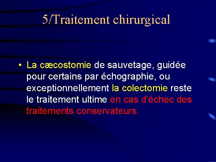 5/Traitement chirurgical • La cæcostomie de sauvetage, guidée pour certains par échographie, ou exceptionnellement