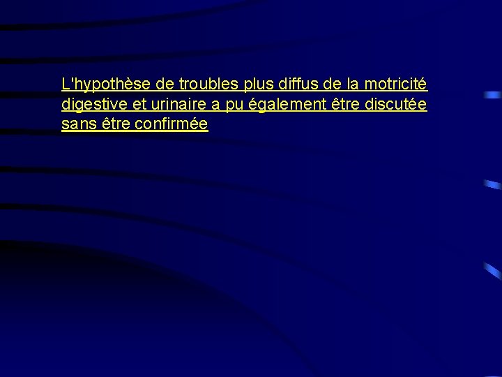 L'hypothèse de troubles plus diffus de la motricité digestive et urinaire a pu également