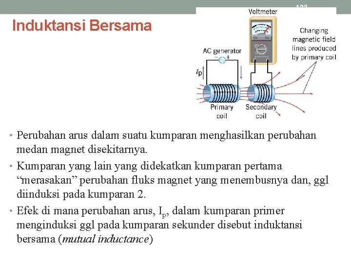 122 Induktansi Bersama • Perubahan arus dalam suatu kumparan menghasilkan perubahan medan magnet disekitarnya.