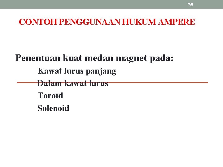 75 CONTOH PENGGUNAAN HUKUM AMPERE Penentuan kuat medan magnet pada: Kawat lurus panjang Dalam