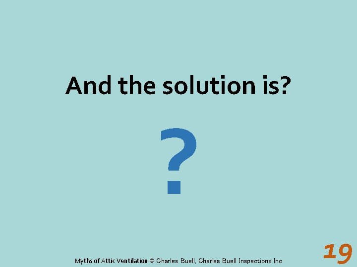 And the solution is? ? Myths of Attic Ventilation © Charles Buell, Charles Buell
