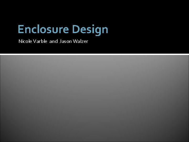 Enclosure Design Nicole Varble and Jason Walzer 