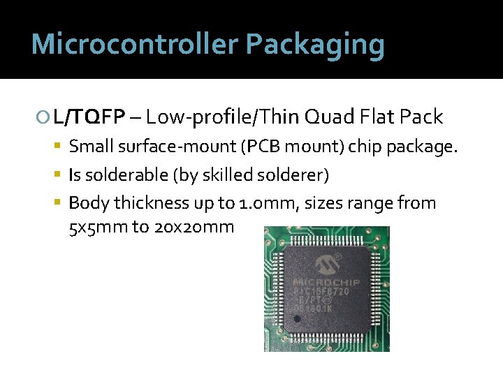 Microcontroller Packaging L/TQFP – Low-profile/Thin Quad Flat Pack Small surface-mount (PCB mount) chip package.