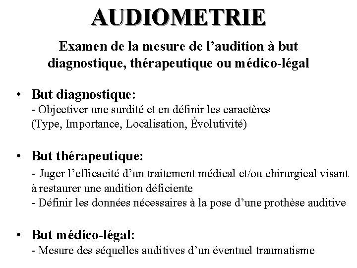 AUDIOMETRIE Examen de la mesure de l’audition à but diagnostique, thérapeutique ou médico-légal •