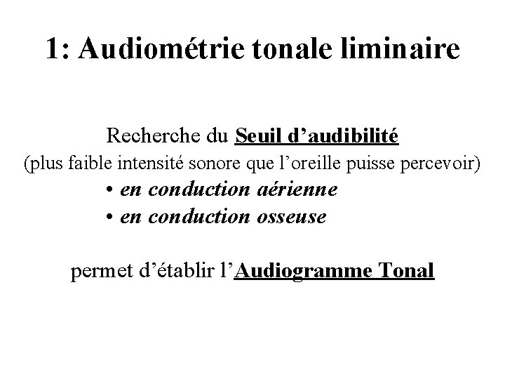 1: Audiométrie tonale liminaire Recherche du Seuil d’audibilité (plus faible intensité sonore que l’oreille