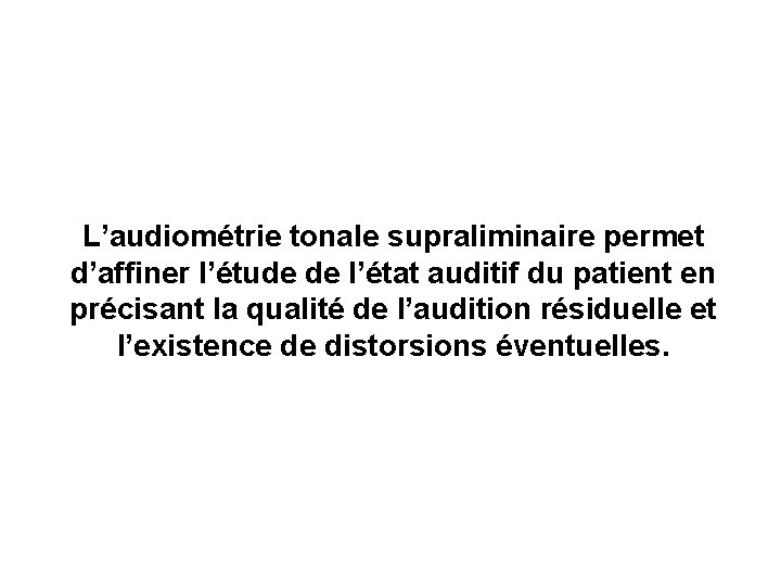 L’audiométrie tonale supraliminaire permet d’affiner l’étude de l’état auditif du patient en précisant la