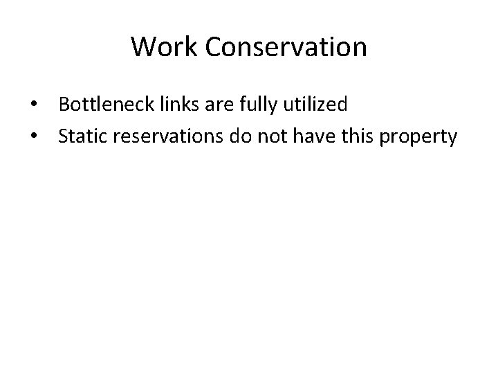 Work Conservation • Bottleneck links are fully utilized • Static reservations do not have