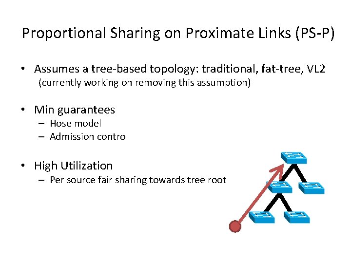 Proportional Sharing on Proximate Links (PS-P) • Assumes a tree-based topology: traditional, fat-tree, VL