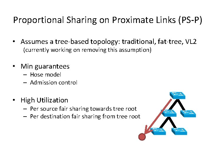 Proportional Sharing on Proximate Links (PS-P) • Assumes a tree-based topology: traditional, fat-tree, VL