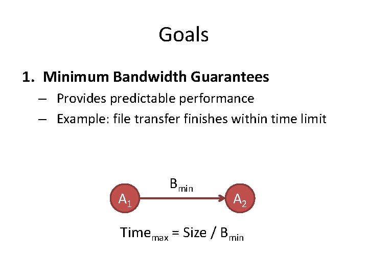 Goals 1. Minimum Bandwidth Guarantees – Provides predictable performance – Example: file transfer finishes