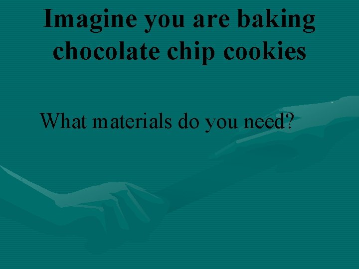 Imagine you are baking chocolate chip cookies What materials do you need? 