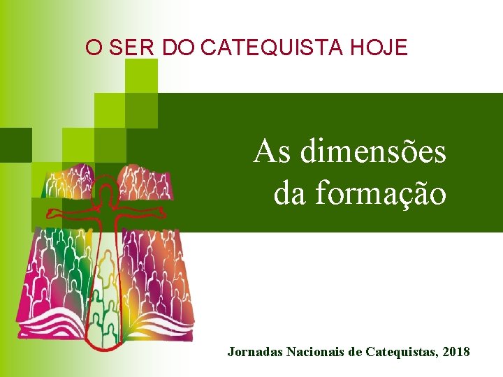 O SER DO CATEQUISTA HOJE As dimensões da formação Jornadas Nacionais de Catequistas, 2018
