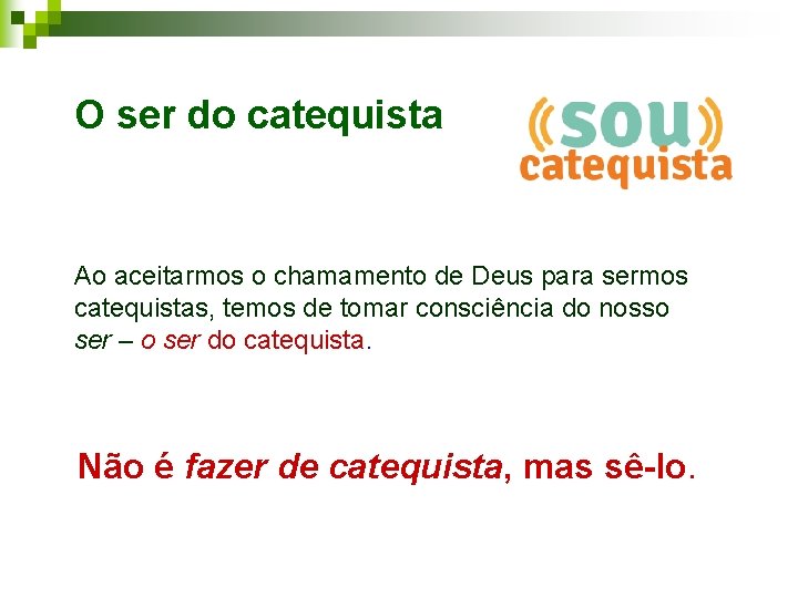 O ser do catequista Ao aceitarmos o chamamento de Deus para sermos catequistas, temos