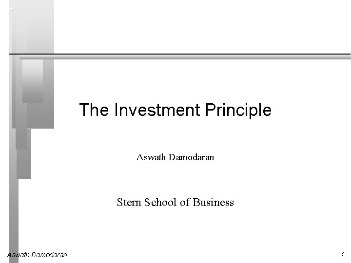 The Investment Principle Aswath Damodaran Stern School of Business Aswath Damodaran 1 