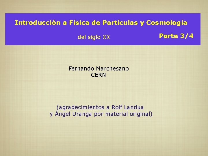 Introducción a Física de Partículas y Cosmología del siglo XX Fernando Marchesano CERN (agradecimientos