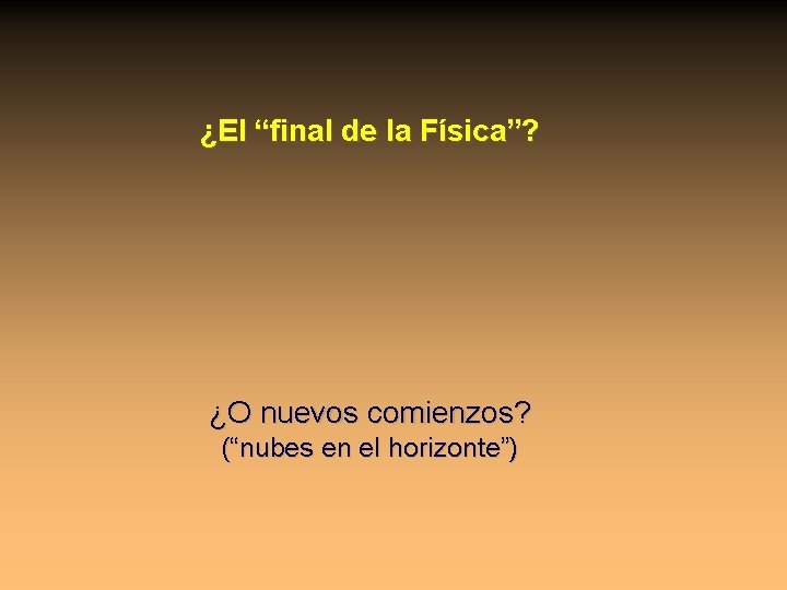 ¿El “final de la Física”? ¿O nuevos comienzos? (“nubes en el horizonte”) 